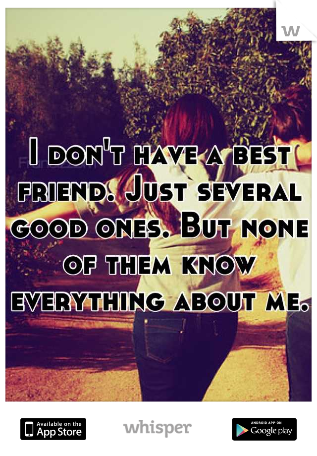 I don't have a best friend. Just several good ones. But none of them know everything about me.