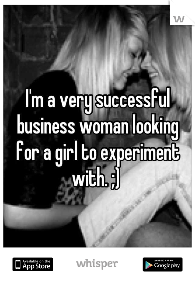 I'm a very successful business woman looking for a girl to experiment with. ;) 