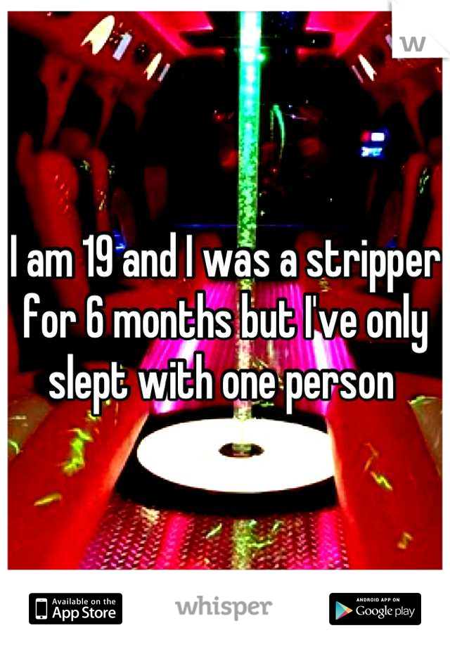 I am 19 and I was a stripper for 6 months but I've only slept with one person 