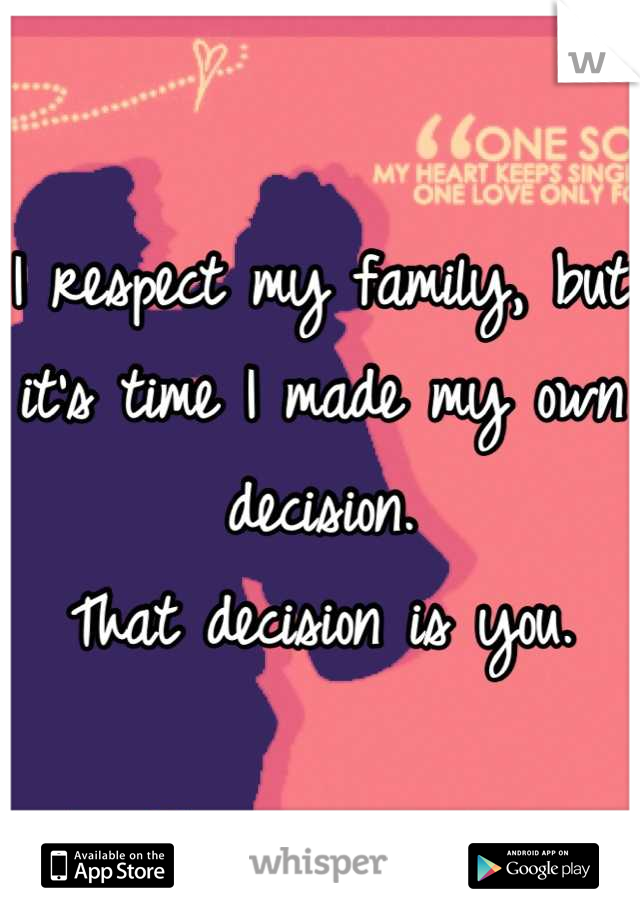 I respect my family, but it's time I made my own decision. 
That decision is you.