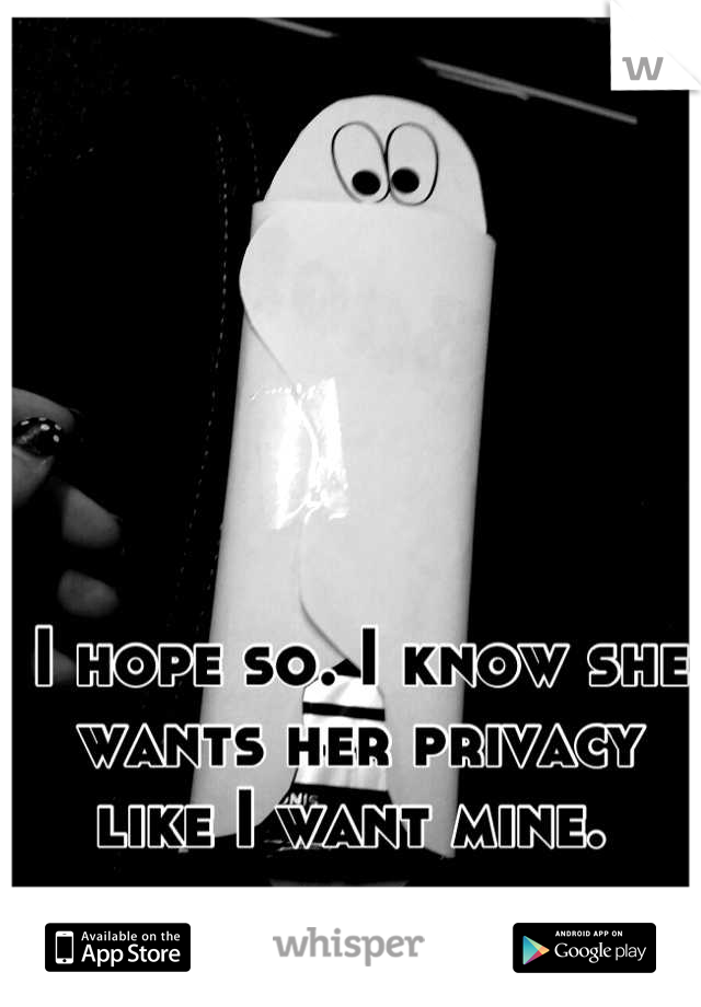 I hope so. I know she wants her privacy like I want mine. 