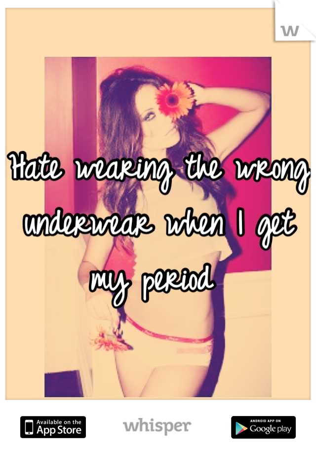 Hate wearing the wrong underwear when I get my period 