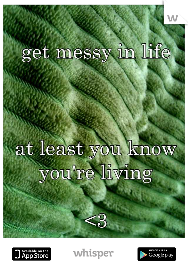 get messy in life



at least you know
you're living

<3