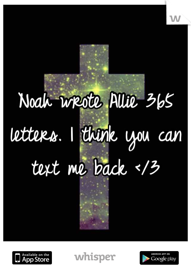 Noah wrote Allie 365 letters. I think you can text me back </3