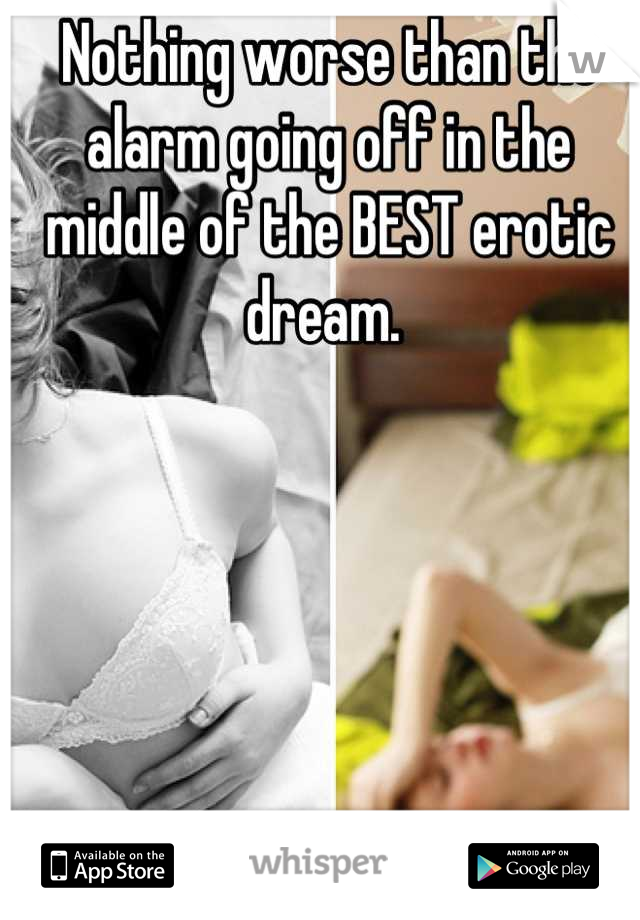 Nothing worse than the alarm going off in the middle of the BEST erotic dream. 