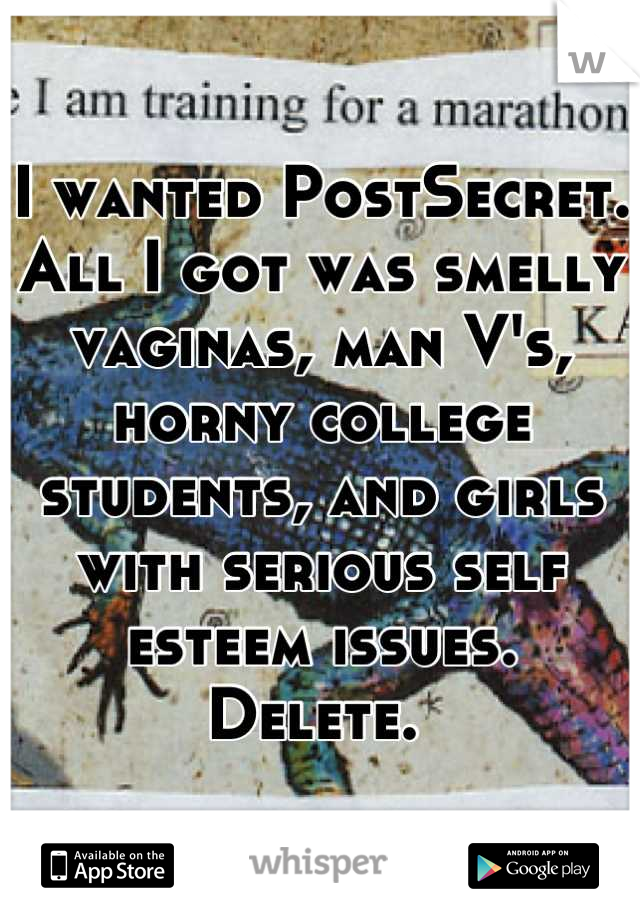 I wanted PostSecret. 
All I got was smelly vaginas, man V's, horny college students, and girls with serious self esteem issues. 
Delete. 