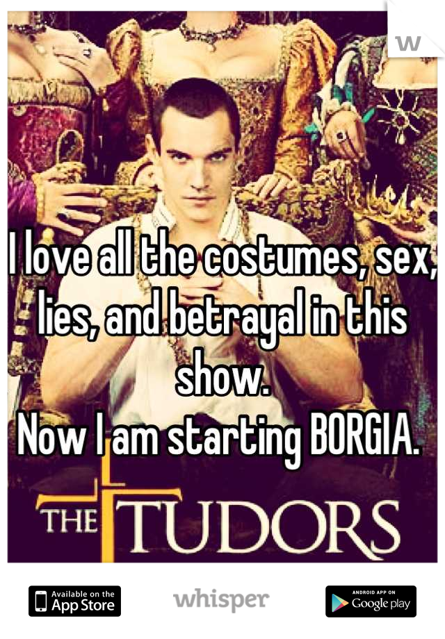 
I love all the costumes, sex, lies, and betrayal in this show. 
Now I am starting BORGIA. 