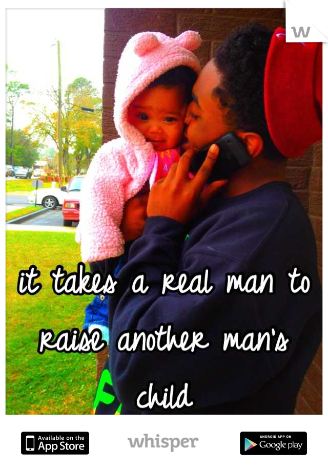 it takes a real man to raise another man's child