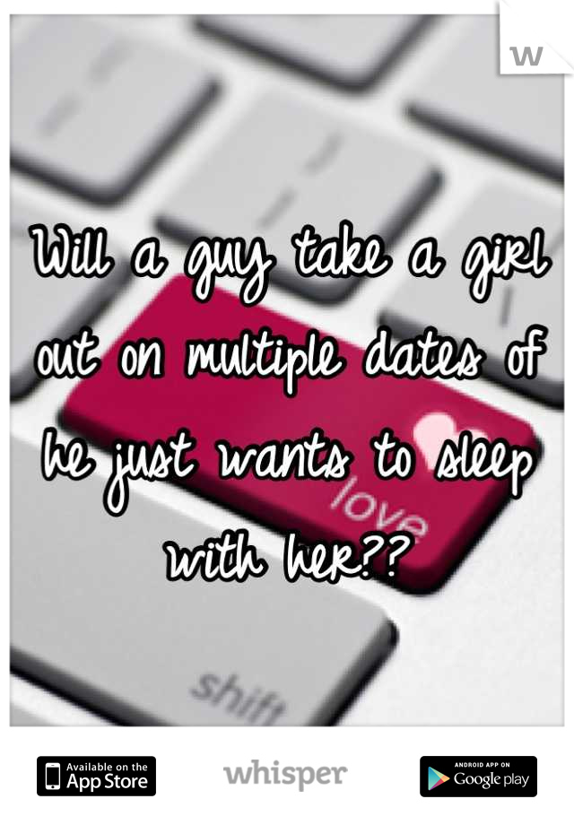 Will a guy take a girl out on multiple dates of he just wants to sleep with her??