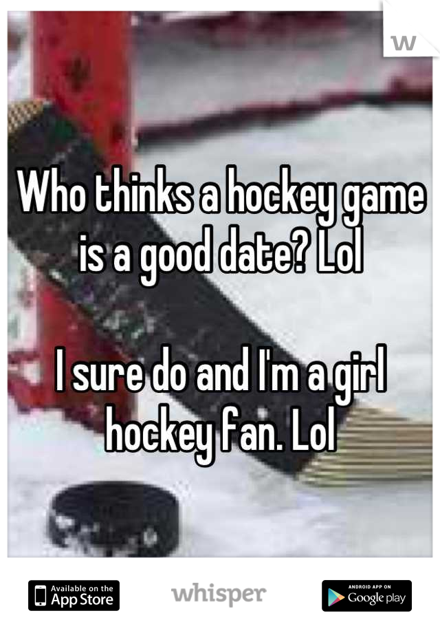 Who thinks a hockey game is a good date? Lol

I sure do and I'm a girl hockey fan. Lol