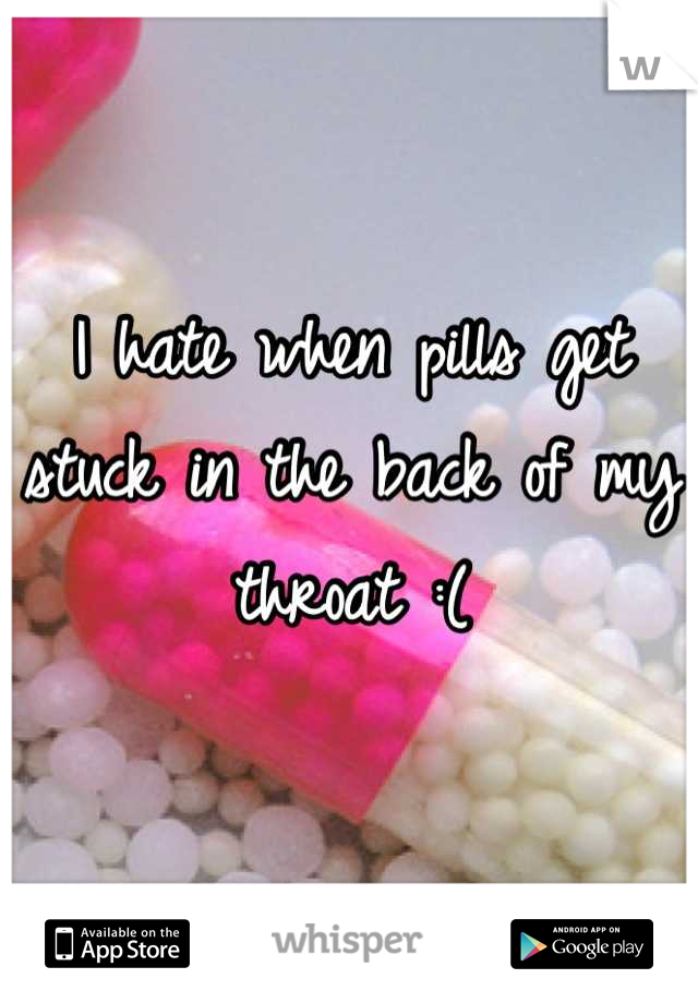 I hate when pills get stuck in the back of my throat :(