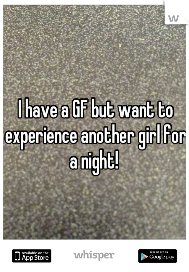 I have a GF but want to experience another girl for a night! 