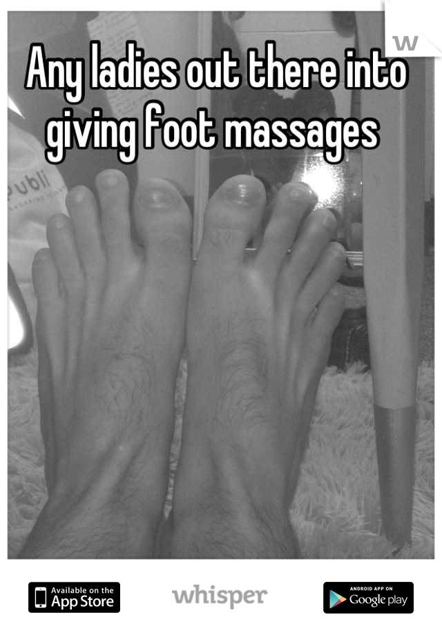 Any ladies out there into giving foot massages 