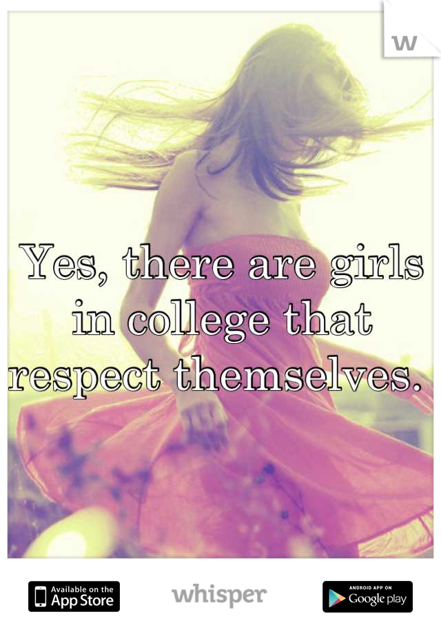 Yes, there are girls in college that respect themselves. 