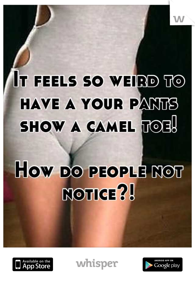 It feels so weird to have a your pants show a camel toe!

How do people not notice?!