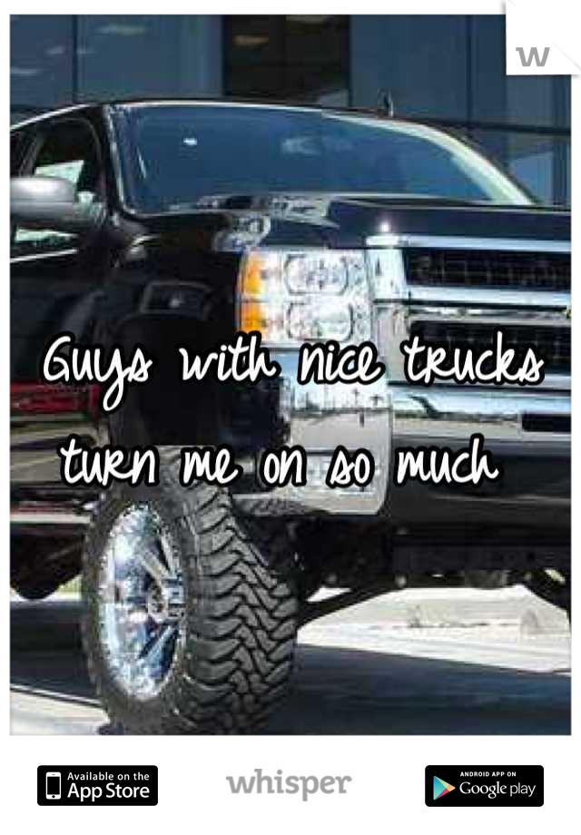 Guys with nice trucks turn me on so much 