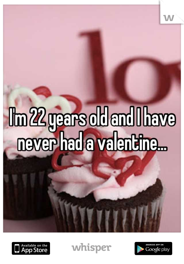 I'm 22 years old and I have never had a valentine...