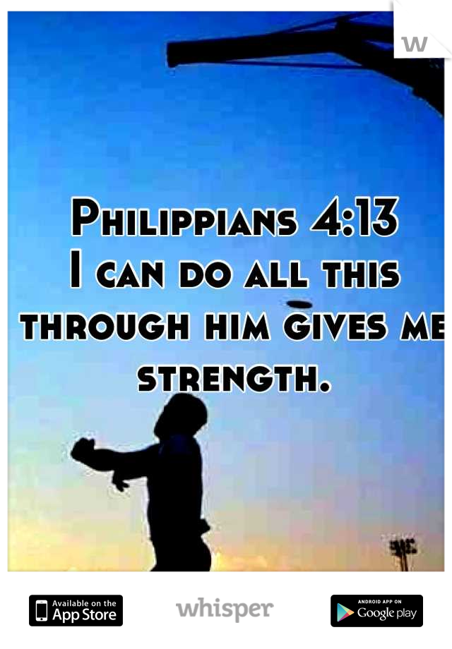 Philippians 4:13 
I can do all this through him gives me strength.
