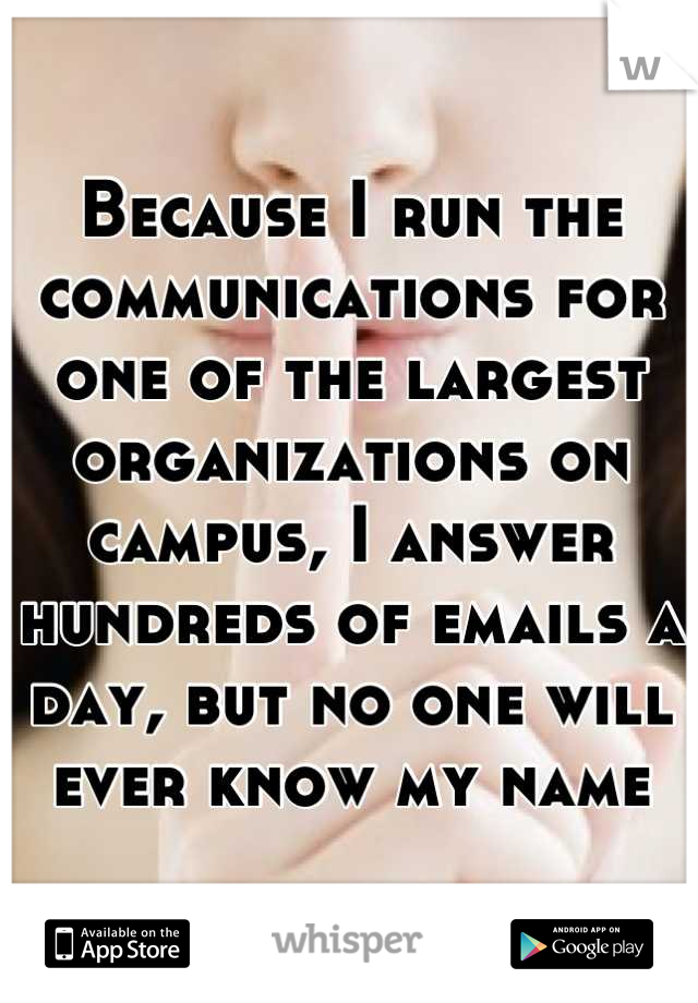 Because I run the communications for one of the largest organizations on campus, I answer hundreds of emails a day, but no one will ever know my name