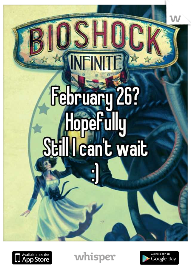 February 26? 
Hopefully
Still I can't wait 
:)