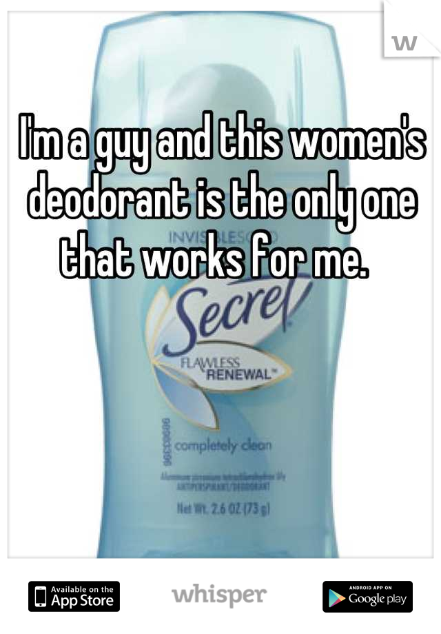 I'm a guy and this women's deodorant is the only one that works for me.  