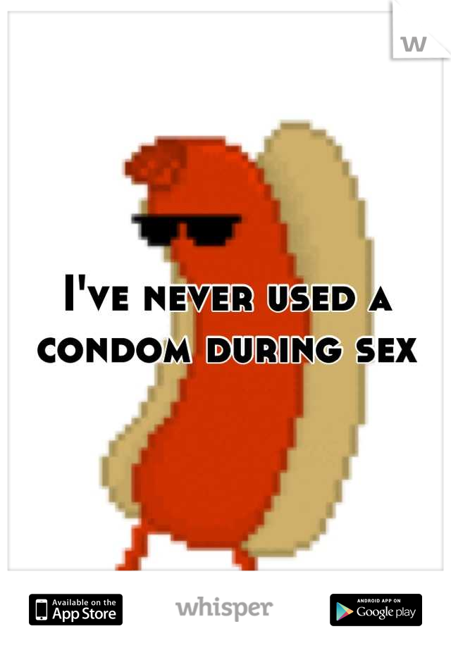 I've never used a condom during sex