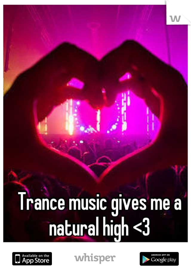 Trance music gives me a natural high <3