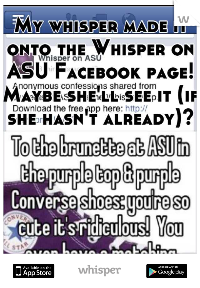 My whisper made it onto the Whisper on ASU Facebook page!  Maybe she'll see it (if she hasn't already)?