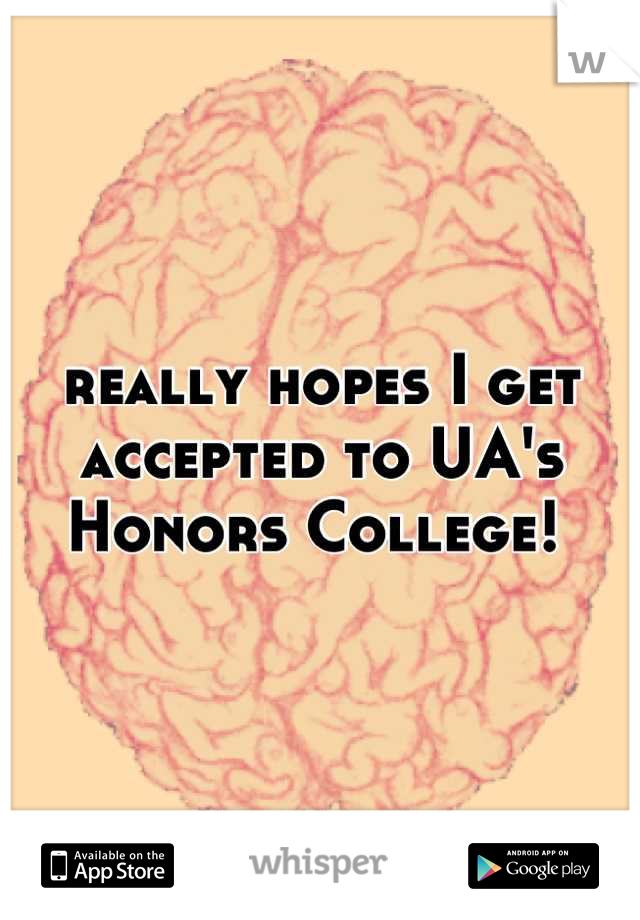 really hopes I get accepted to UA's Honors College! 