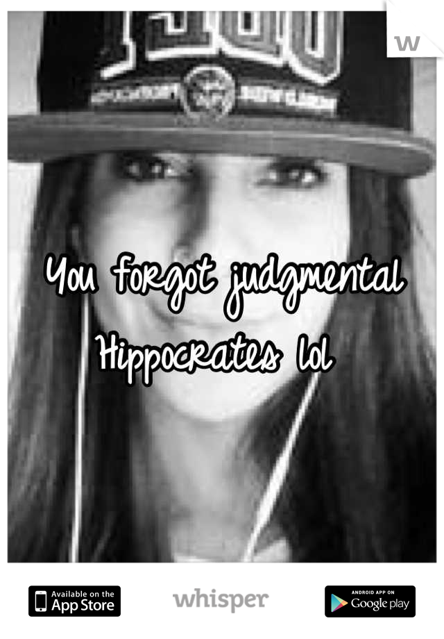 You forgot judgmental Hippocrates lol 