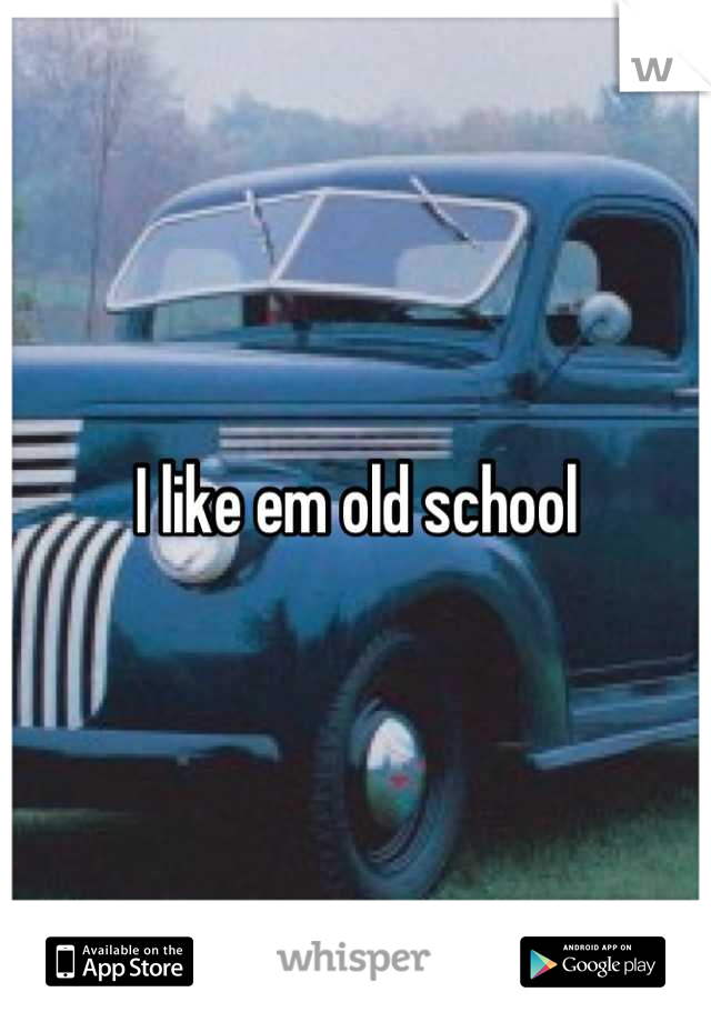 I like em old school