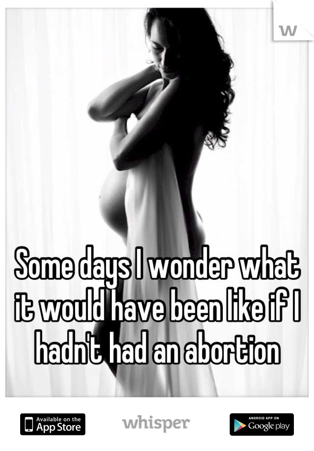 



Some days I wonder what it would have been like if I hadn't had an abortion