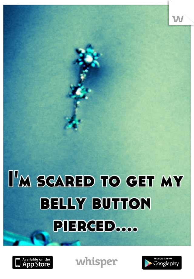 I'm scared to get my belly button pierced....