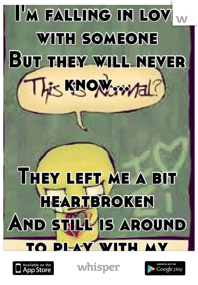 I'm falling in love with someone
But they will never know...



They left me a bit heartbroken 
And still is around to play with my
emotions...