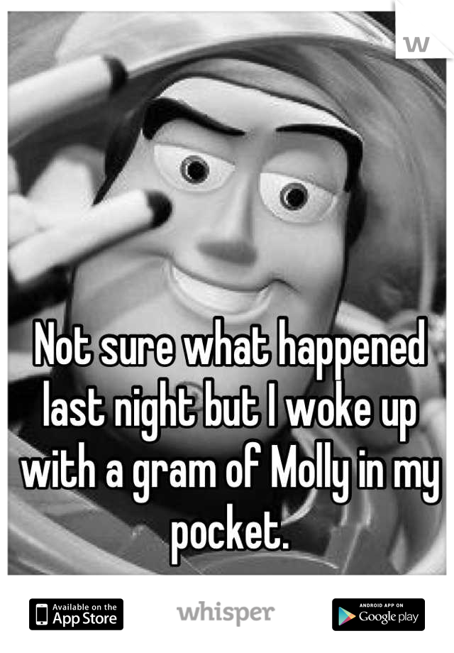 Not sure what happened last night but I woke up with a gram of Molly in my pocket.