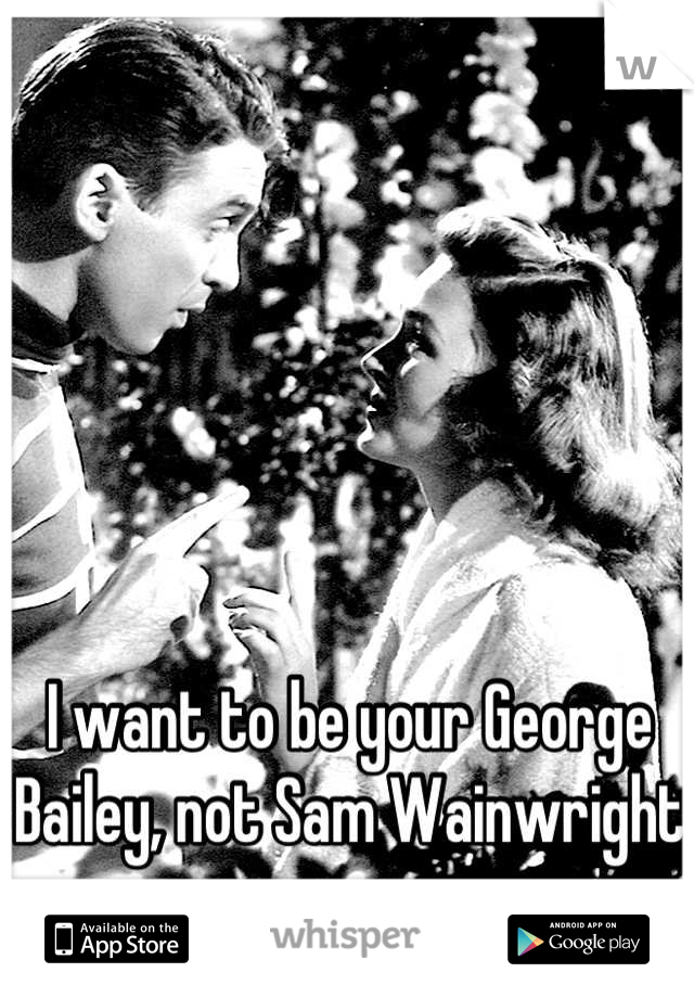 I want to be your George Bailey, not Sam Wainwright