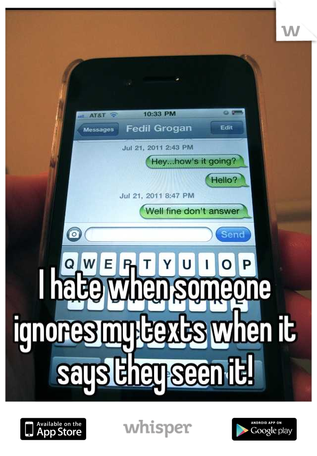 I hate when someone ignores my texts when it says they seen it!
