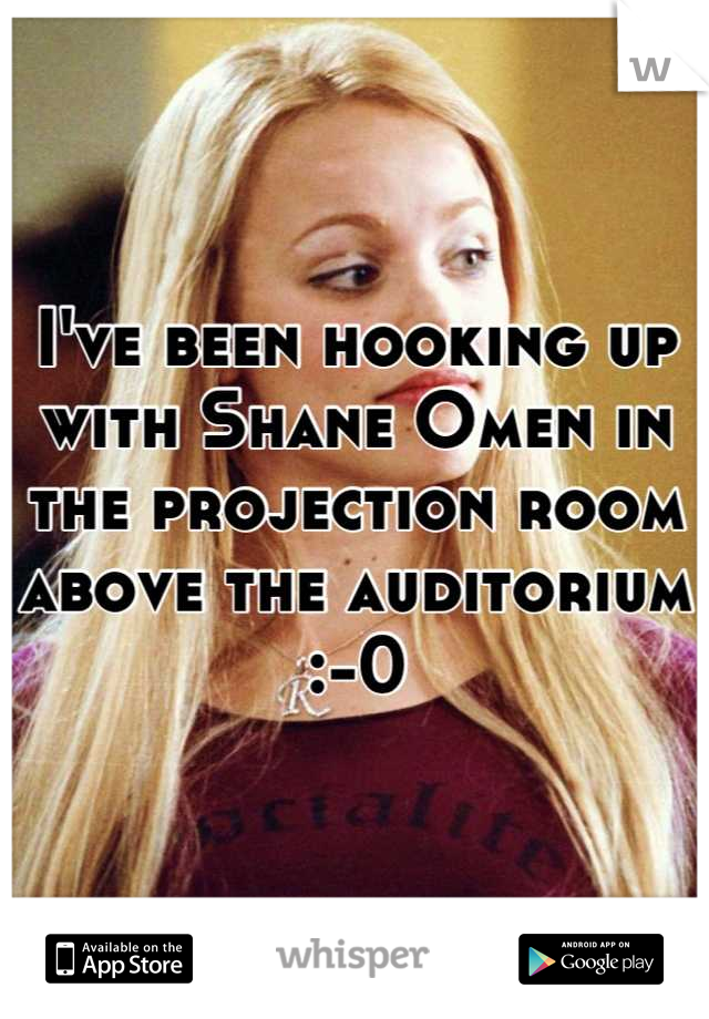 I've been hooking up with Shane Omen in the projection room above the auditorium  :-0