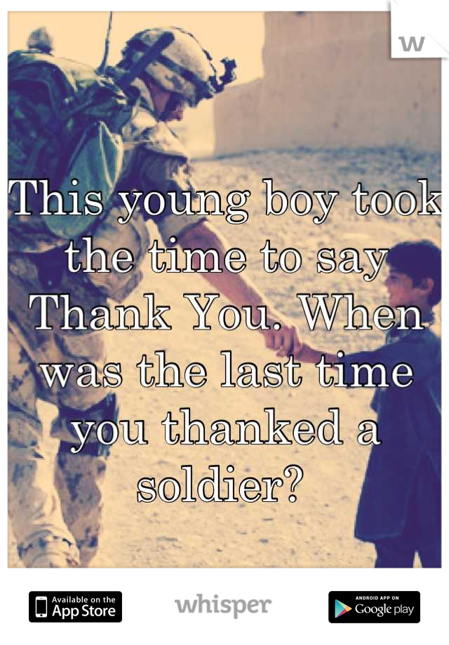 This young boy took the time to say Thank You. When was the last time you thanked a soldier? 