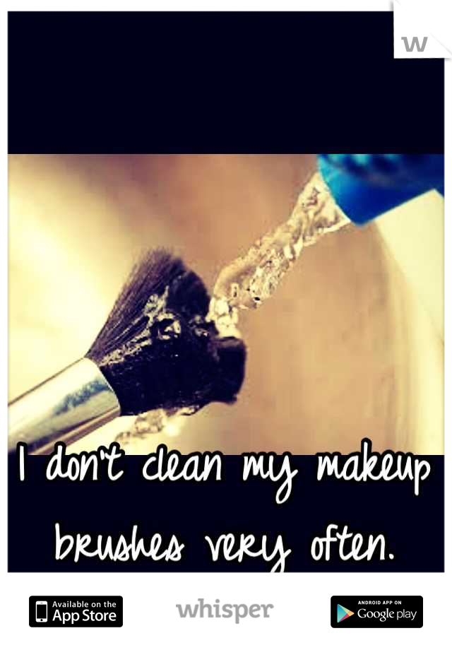 I don't clean my makeup brushes very often.