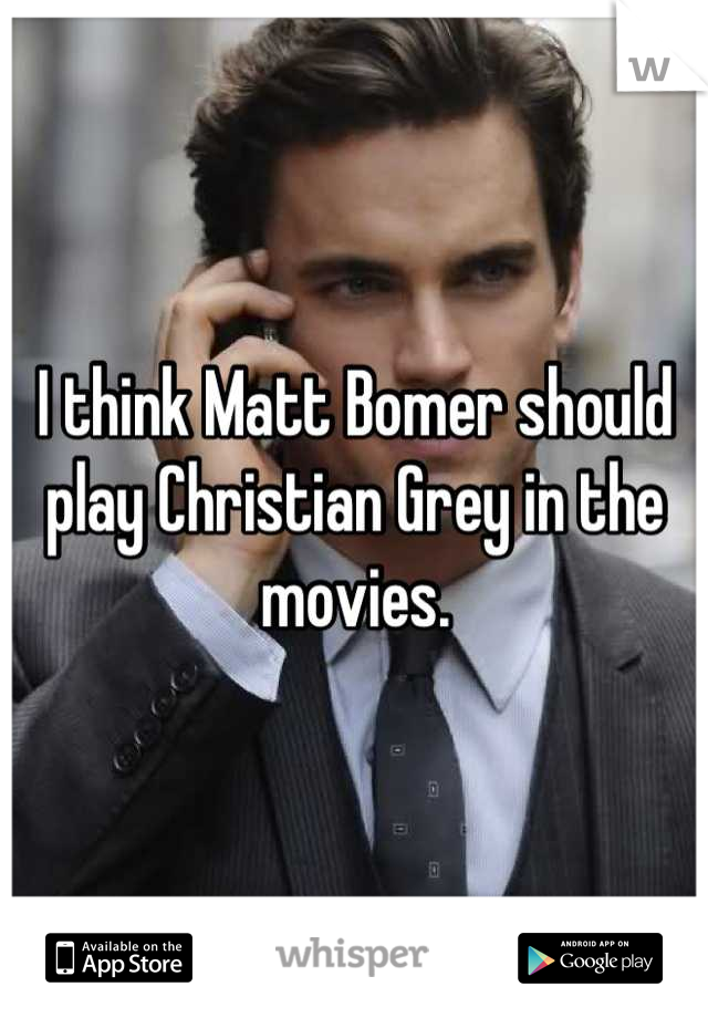 I think Matt Bomer should play Christian Grey in the movies.