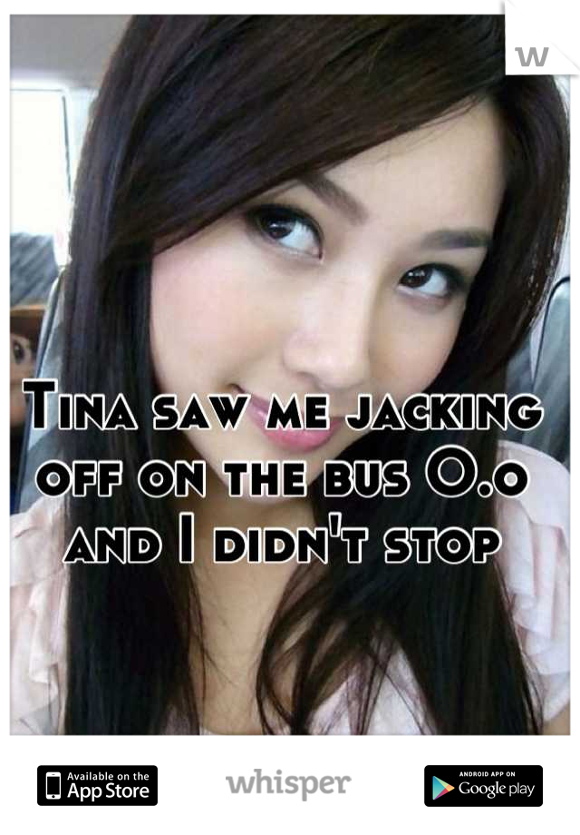 Tina saw me jacking off on the bus O.o and I didn't stop