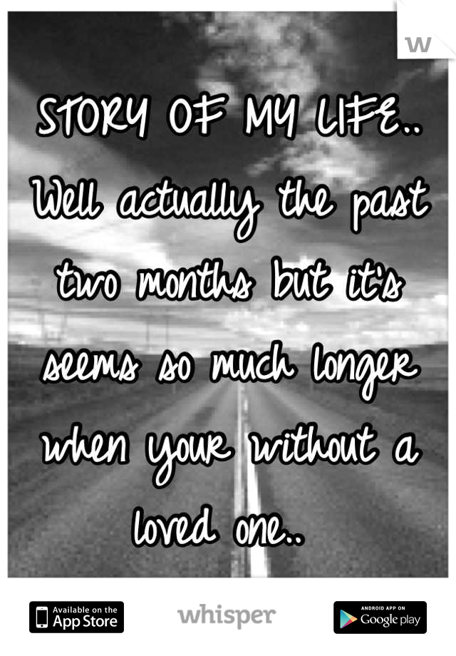 STORY OF MY LIFE.. Well actually the past two months but it's seems so much longer when your without a loved one.. 