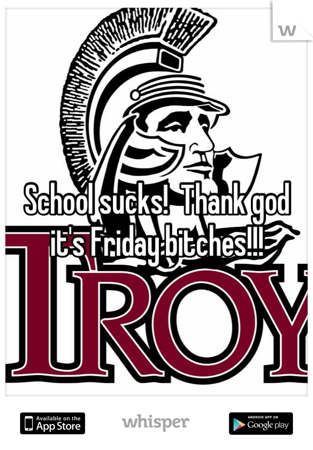 School sucks!  Thank god it's Friday bitches!!!