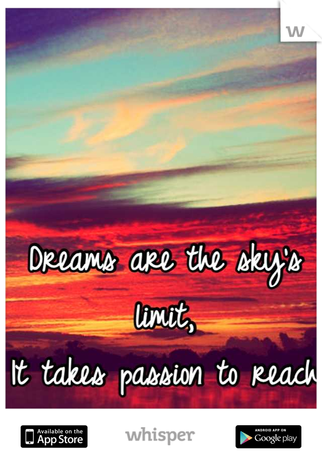 Dreams are the sky's limit,
It takes passion to reach them. 