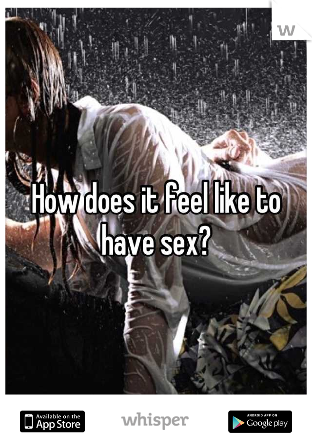 How does it feel like to have sex?