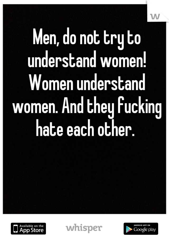 Men, do not try to understand women! Women understand women. And they fucking hate each other. 