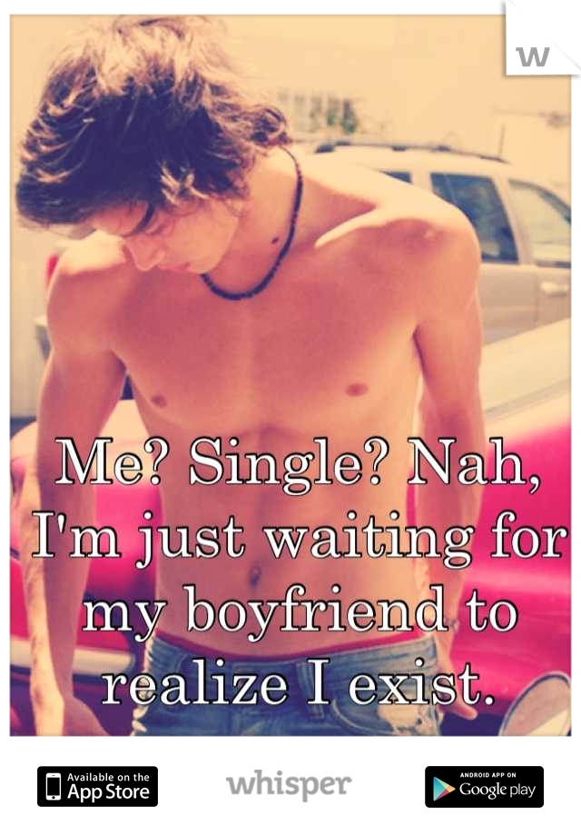 Me? Single? Nah, I'm just waiting for my boyfriend to realize I exist.