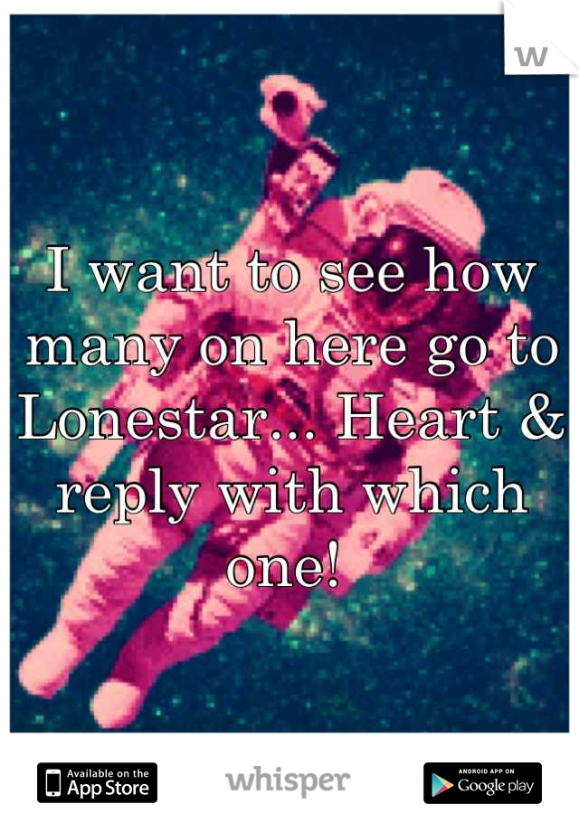 I want to see how many on here go to Lonestar... Heart & reply with which one! 