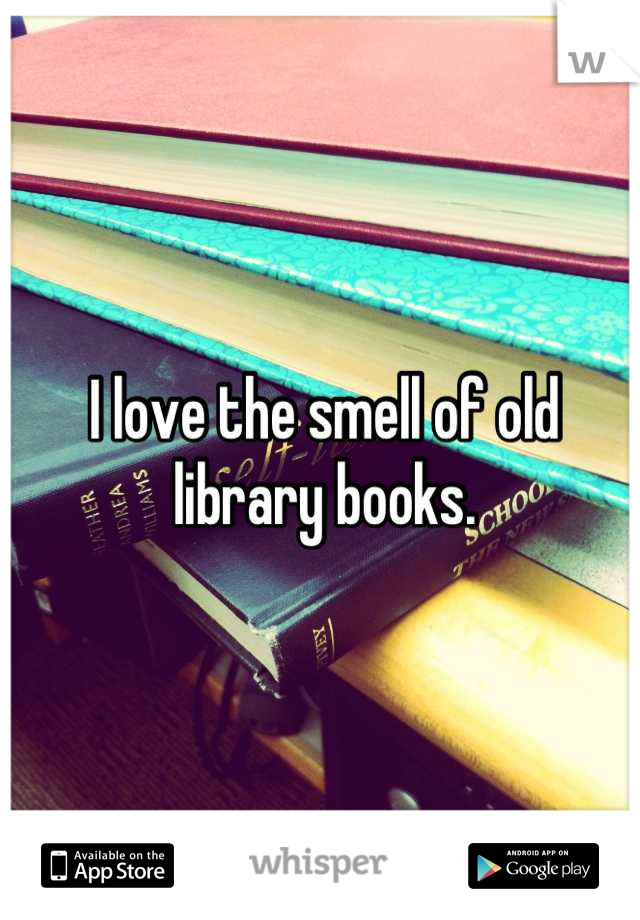 I love the smell of old library books.